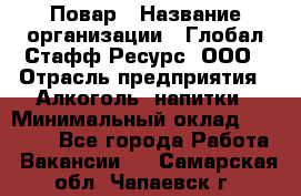 Повар › Название организации ­ Глобал Стафф Ресурс, ООО › Отрасль предприятия ­ Алкоголь, напитки › Минимальный оклад ­ 25 000 - Все города Работа » Вакансии   . Самарская обл.,Чапаевск г.